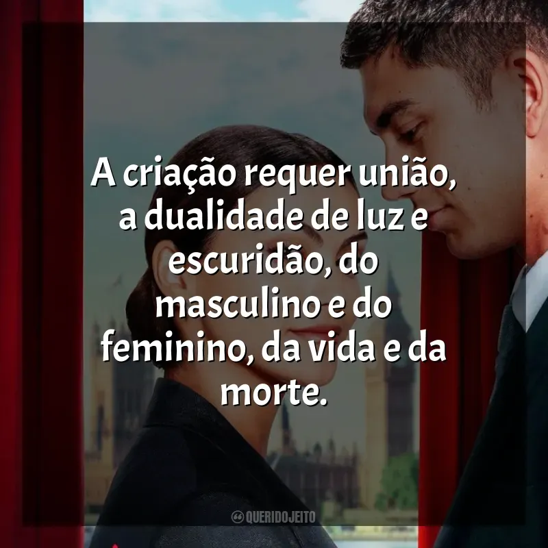Frases do Filme Upgrade: As Cores do Amor: A criação requer união, a dualidade de luz e escuridão, do masculino e do feminino, da vida e da morte.