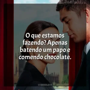 O que estamos fazendo? Apenas batendo um papo e comendo chocolate. Upgrade: As Cores do Amor (Filme)