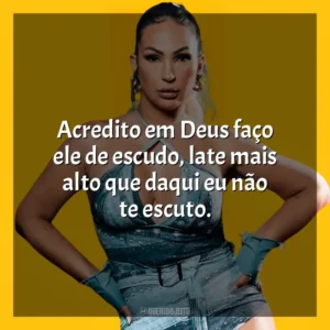 Acredito em Deus faço ele de escudo, late mais alto que daqui eu não te escuto. Valesca Popozuda