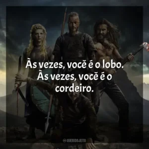 Às vezes, você é o lobo. Às vezes, você é o cordeiro. Vikings (Série)