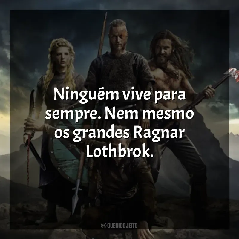 Vikings frases da série: Ninguém vive para sempre. Nem mesmo os grandes Ragnar Lothbrok.