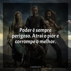 Poder é sempre perigoso. Atrai o pior e corrompe o melhor. Vikings (Série)