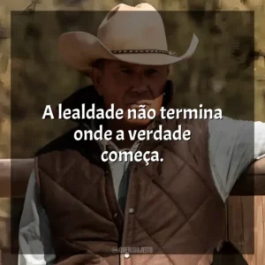 A lealdade não termina onde a verdade começa. Yellowstone (Série)