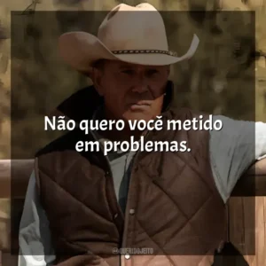 Não quero você metido em problemas. Yellowstone (Série)