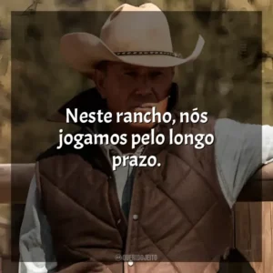 Neste rancho, nós jogamos pelo longo prazo. Yellowstone (Série)