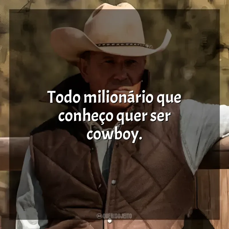 Frases Yellowstone série: Todo milionário que conheço quer ser cowboy.
