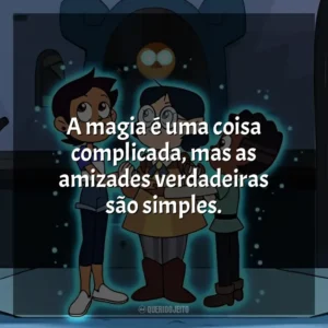 A magia é uma coisa complicada, mas as amizades verdadeiras são simples. A Casa da Coruja (Série)