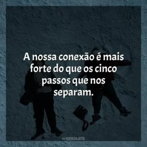 A nossa conexão é mais forte do que os cinco passos que nos separam. A Cinco Passos de Você (Filme)