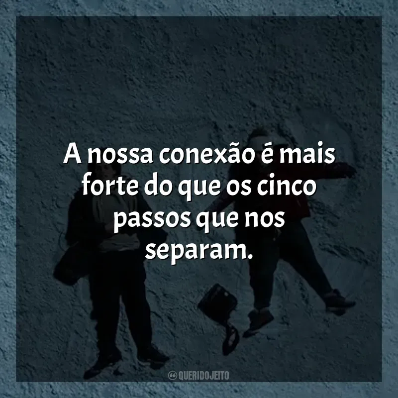 Frases do Filme A Cinco Passos de Você: A nossa conexão é mais forte do que os cinco passos que nos separam.