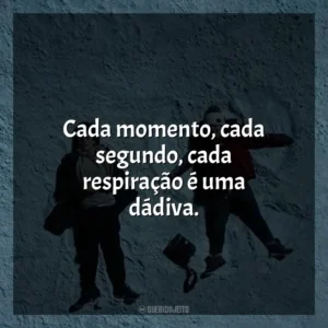 Cada momento, cada segundo, cada respiração é uma dádiva. A Cinco Passos de Você (Filme)