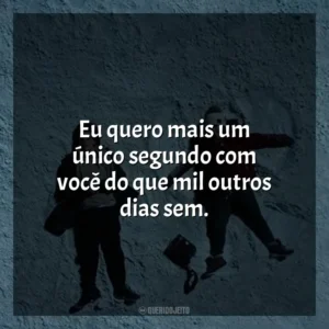 Eu quero mais um único segundo com você do que mil outros dias sem. A Cinco Passos de Você (Filme)