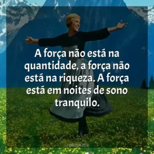 A força não está na quantidade, a força não está na riqueza. A força está em noites de sono tranquilo. A Noviça Rebelde (Filme)