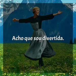 Acho que sou divertida. A Noviça Rebelde (Filme)