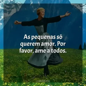 As pequenas só querem amor. Por favor, ame a todos. A Noviça Rebelde (Filme)