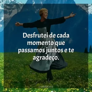 Desfrutei de cada momento que passamos juntos e te agradeço. A Noviça Rebelde (Filme)