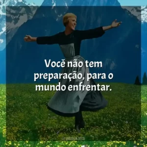Você não tem preparação, para o mundo enfrentar. A Noviça Rebelde (Filme)