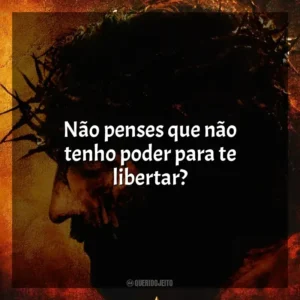 Não penses que não tenho poder para te libertar? A Paixão de Cristo (Filme)