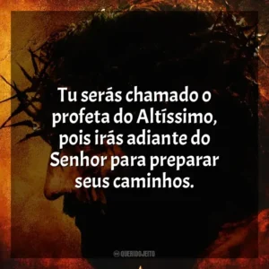Tu serás chamado o profeta do Altíssimo, pois irás adiante do Senhor para preparar seus caminhos. A Paixão de Cristo (Filme)