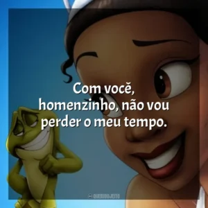 Com você, homenzinho, não vou perder o meu tempo. A Princesa e o Sapo (Filme)