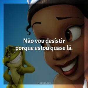 Não vou desistir porque estou quase lá. A Princesa e o Sapo (Filme)