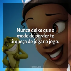 Nunca deixe que o medo de perder te impeça de jogar o jogo. A Princesa e o Sapo (Filme)