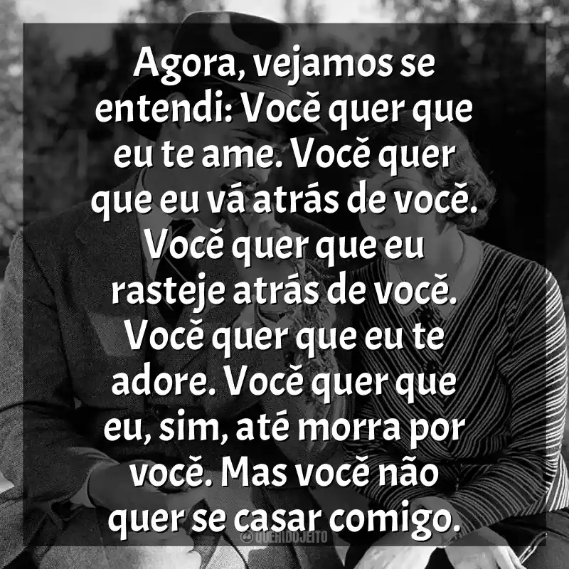 Frases Aconteceu Naquela Noite filme: Agora, vejamos se entendi: Você quer que eu te ame. Você quer que eu vá atrás de você. Você quer que eu rasteje atrás de você. Você quer que eu te adore. Você quer que eu, sim, até morra por você. Mas você não quer se casar comigo.