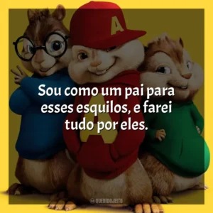 Sou como um pai para esses esquilos, e farei tudo por eles. Alvin e os Esquilos 2 (Filme)