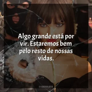 Algo grande está por vir. Estaremos bem pelo resto de nossas vidas. Anna: O Perigo Tem Nome (Filme)