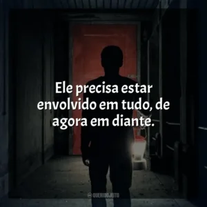 Ele precisa estar envolvido em tudo, de agora em diante. Ao Cair da Noite (Filme)