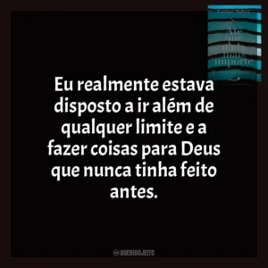 Eu realmente estava disposto a ir além de qualquer limite e a fazer coisas para Deus que nunca tinha feito antes. Até Que Nada Mais Importe (Livro)