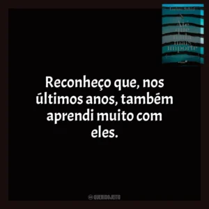Reconheço que, nos últimos anos, também aprendi muito com eles. Até Que Nada Mais Importe (Livro)