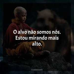 O alvo não somos nós. Estou mirando mais alto. Avatar: O Último Mestre do Ar (Série)