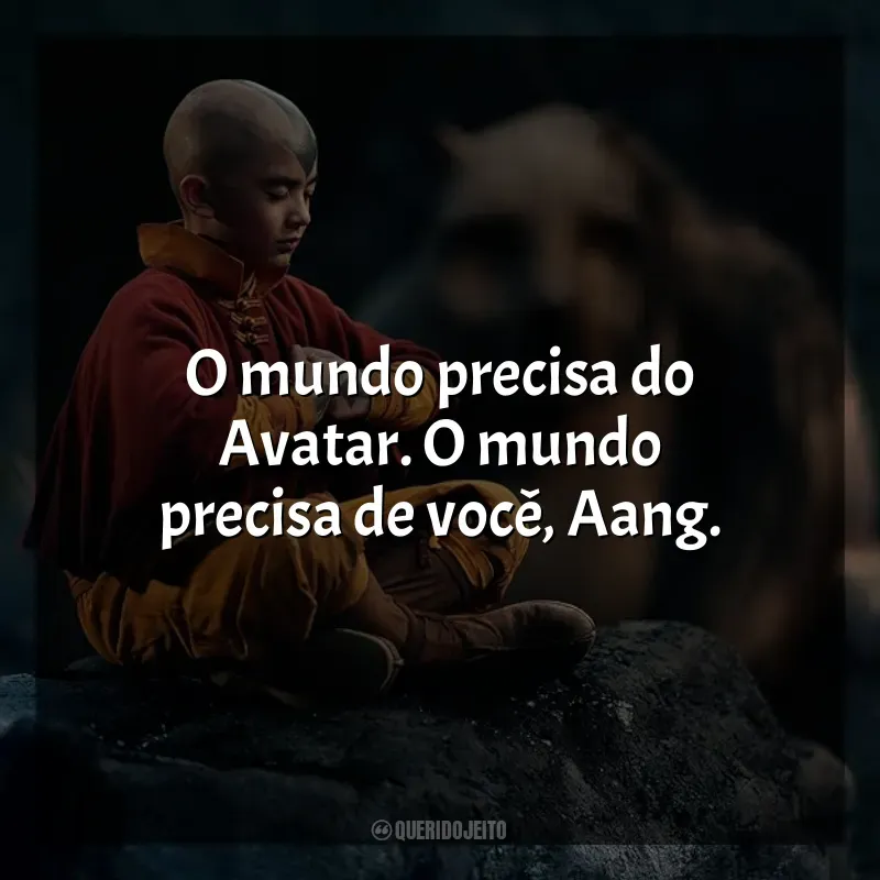 Frases de efeito da série Avatar: O Último Mestre do Ar: O mundo precisa do Avatar. O mundo precisa de você, Aang.