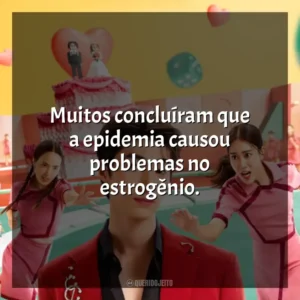 Muitos concluíram que a epidemia causou problemas no estrogênio. Batalha das Solteiras (Série)