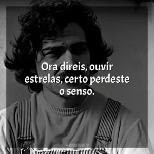 Ora direis, ouvir estrelas, certo perdeste o senso. Belchior
