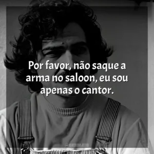 Por favor, não saque a arma no saloon, eu sou apenas o cantor. Belchior