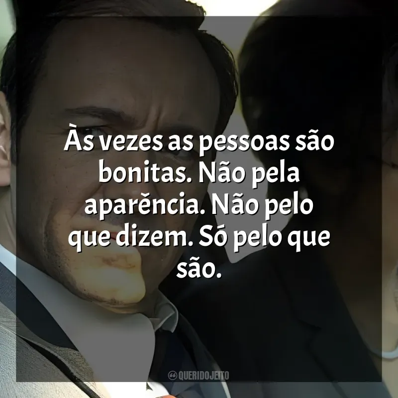 Filme Beleza Americana frases: Às vezes as pessoas são bonitas. Não pela aparência. Não pelo que dizem. Só pelo que são.