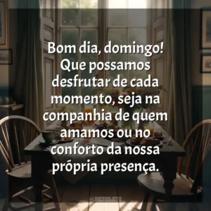 Bom dia, domingo! Que possamos desfrutar de cada momento, seja na companhia de quem amamos ou no conforto da nossa própria presença. Bom dia, Domingo!