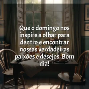 Que o domingo nos inspire a olhar para dentro e encontrar nossas verdadeiras paixões e desejos. Bom dia! Bom dia, Domingo!