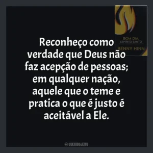 Reconheço como verdade que Deus não faz acepção de pessoas; em qualquer nação, aquele que o teme e pratica o que é justo é aceitável a Ele. Bom Dia, Espírito Santo (Livro)