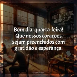Bom dia, quarta-feira! Que nossos corações sejam preenchidos com gratidão e esperança. Bom dia, Quarta-feira!