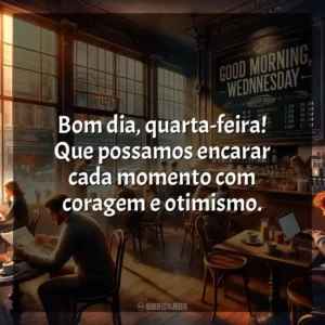 Bom dia, quarta-feira! Que possamos encarar cada momento com coragem e otimismo. Bom dia, Quarta-feira!