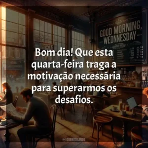 Bom dia! Que esta quarta-feira traga a motivação necessária para superarmos os desafios. Bom dia, Quarta-feira!