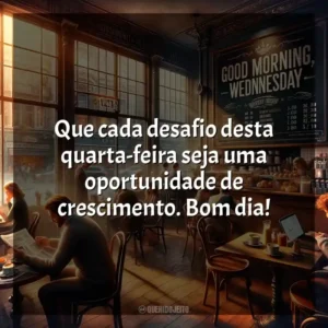 Que cada desafio desta quarta-feira seja uma oportunidade de crescimento. Bom dia! Bom dia, Quarta-feira!