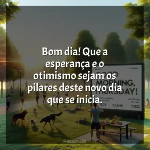 Bom dia! Que a esperança e o otimismo sejam os pilares deste novo dia que se inicia. Bom dia, Quinta-feira!