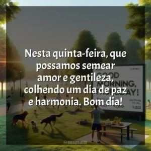 Nesta quinta-feira, que possamos semear amor e gentileza, colhendo um dia de paz e harmonia. Bom dia! Bom dia, Quinta-feira!