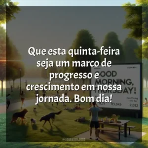 Que esta quinta-feira seja um marco de progresso e crescimento em nossa jornada. Bom dia! Bom dia, Quinta-feira!