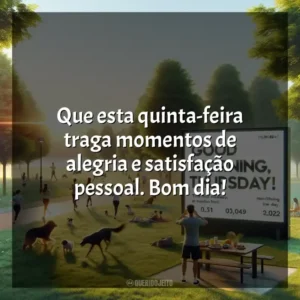 Que esta quinta-feira traga momentos de alegria e satisfação pessoal. Bom dia! Bom dia, Quinta-feira!