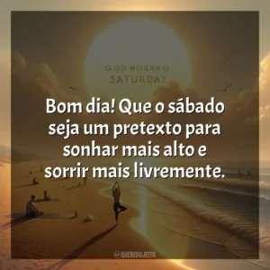 Bom dia! Que o sábado seja um pretexto para sonhar mais alto e sorrir mais livremente. Bom dia, Sábado!