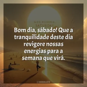 Bom dia, sábado! Que a tranquilidade deste dia revigore nossas energias para a semana que virá. Bom dia, Sábado!